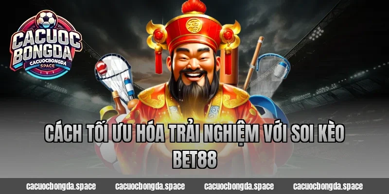 Cách tối ưu hóa trải nghiệm với soi kèo bet88