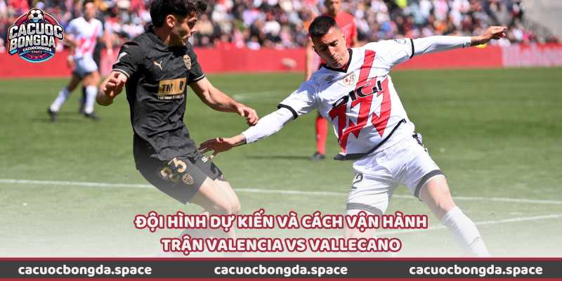 Đội hình dự kiến và cách vận hành trận Valencia vs Vallecano