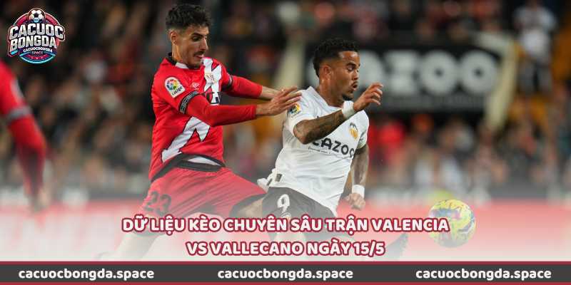 Dữ liệu kèo chuyên sâu trận Valencia vs Vallecano ngày 15/5