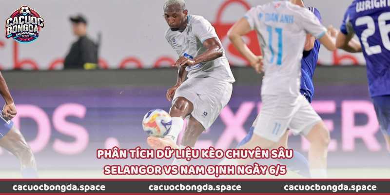 Phân tích dữ liệu kèo chuyên sâu Selangor vs Nam Định ngày 6/5