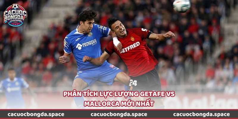Phân tích lực lượng Getafe vs Mallorca mới nhất