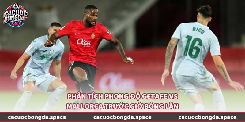 Phân tích phong độ Getafe vs Mallorca trước giờ bóng lăn