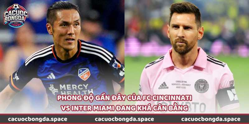 Phong độ gần đây của FC Cincinnati vs Inter Miami đang khá cân bằng