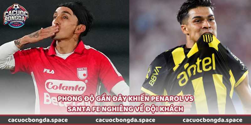 Phong độ gần đây khiến Penarol vs Santa Fe nghiêng về đội khách