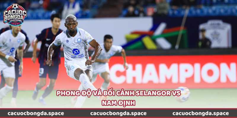 Phong độ và bối cảnh Selangor vs Nam Định