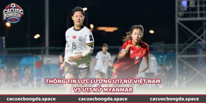 Thông tin lực lượng U17 nữ Việt Nam vs U17 nữ Myanmar
