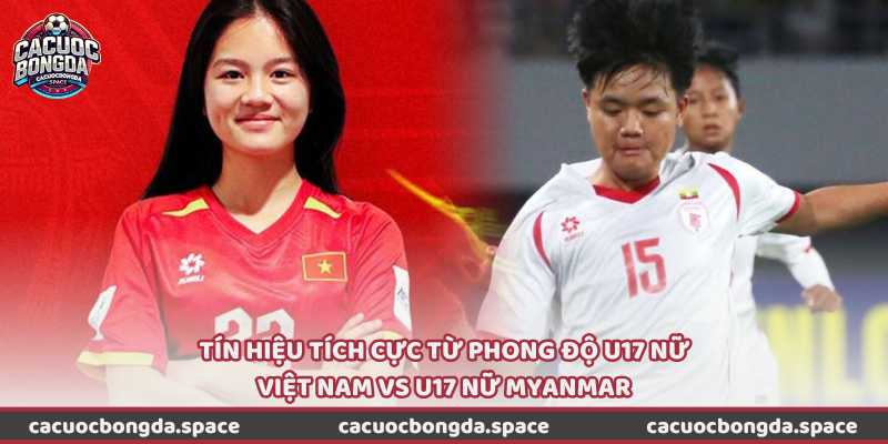 Phong độ U17 nữ Việt Nam vs U17 nữ Myanmar: Tín hiệu tích cực từ sự ổn định