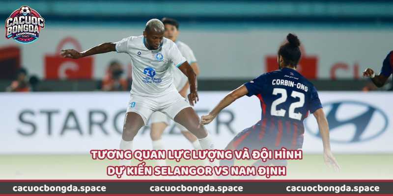 Tương quan lực lượng và đội hình dự kiến Selangor vs Nam Định