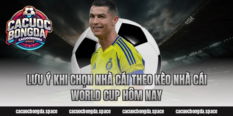 Lưu ý khi chọn nhà cái theo Kèo Nhà Cái World Cup Hôm Nay