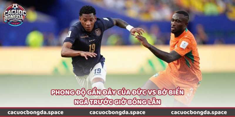 Phong độ gần đây của Đức vs Bờ Biển Ngà trước giờ bóng lăn