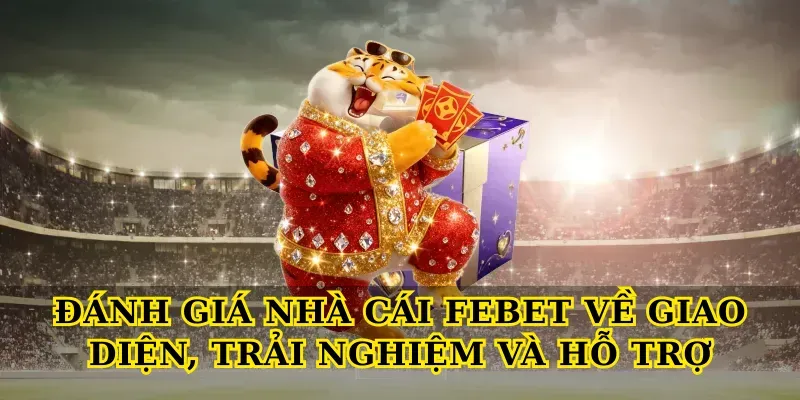 Đánh giá nhà cái Febet về giao diện, trải nghiệm và hỗ trợ