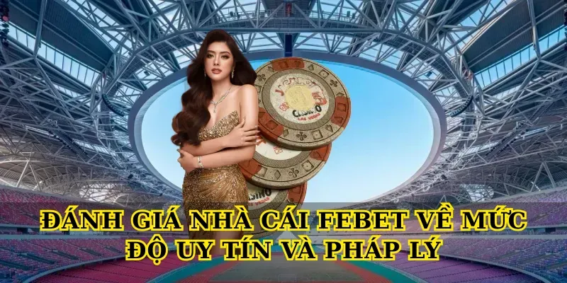 Đánh giá nhà cái Febet về mức độ uy tín và pháp lý