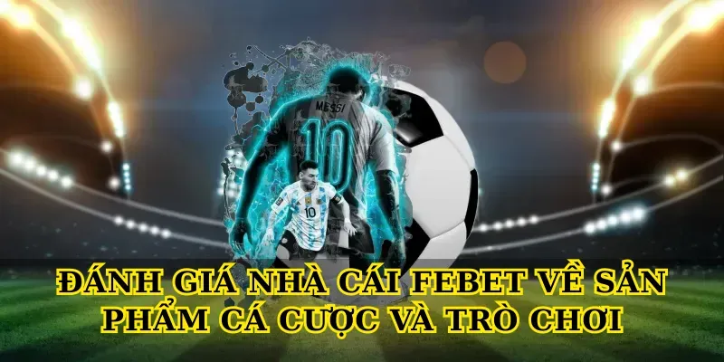 Đánh giá nhà cái Febet về sản phẩm cá cược và trò chơi