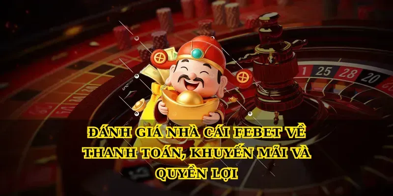 Đánh giá nhà cái Febet về thanh toán, khuyến mãi và quyền lợi