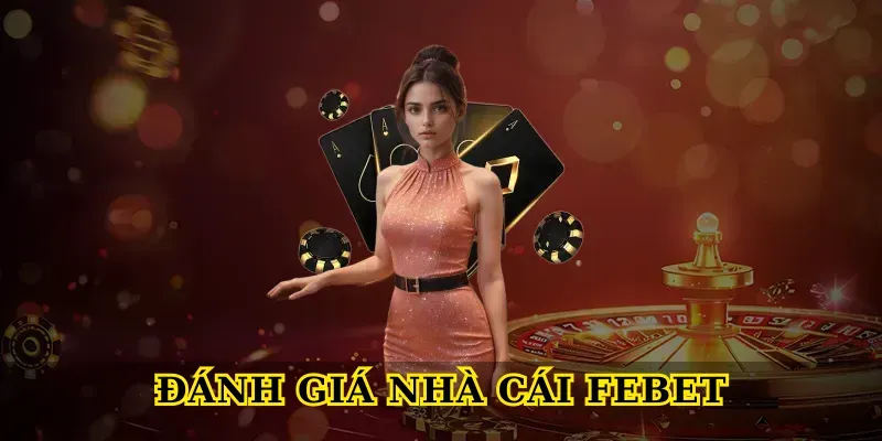 Đánh giá nhà cái Febet chi tiết và khách quan cho người chơi